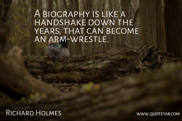 Richard Holmes Quote About Biography, Handshake: A Biography Is Like A...