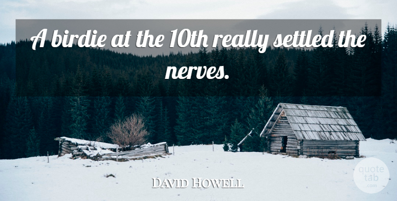 David Howell Quote About Birdie, Settled: A Birdie At The 10th...
