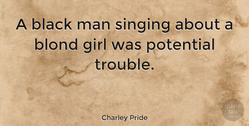 Charley Pride Quote About Girl, Men, Singing: A Black Man Singing About...
