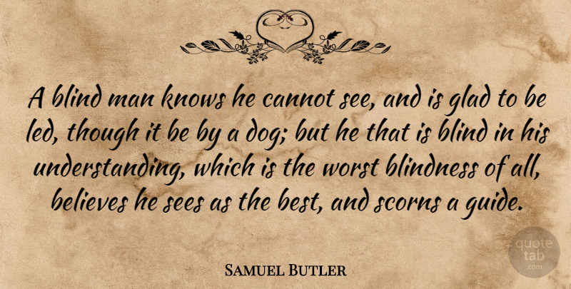 Samuel Butler Quote About Believes, Blind, Blindness, Cannot, Glad: A Blind Man Knows He...