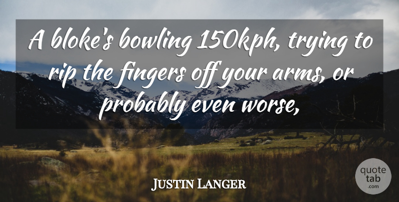 Justin Langer Quote About Bowling, Fingers, Rip, Trying: A Blokes Bowling 150kph Trying...
