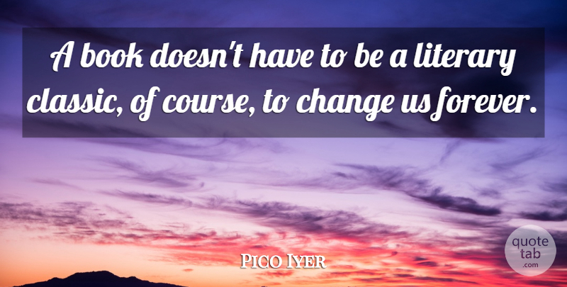 Pico Iyer Quote About Change, Literary: A Book Doesnt Have To...