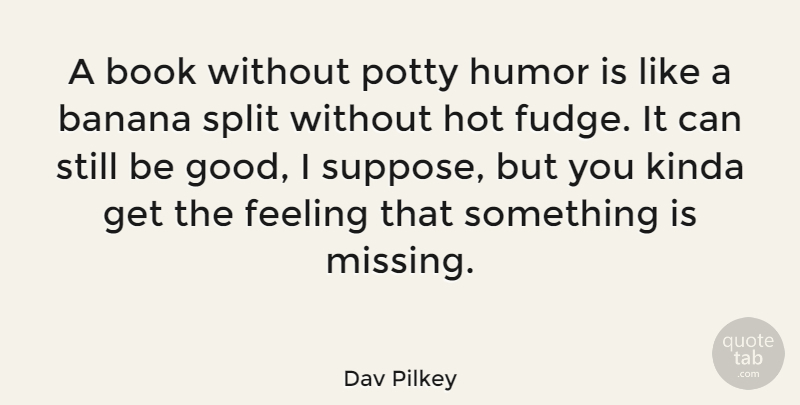 Dav Pilkey Quote About Book, Missing, Feelings: A Book Without Potty Humor...
