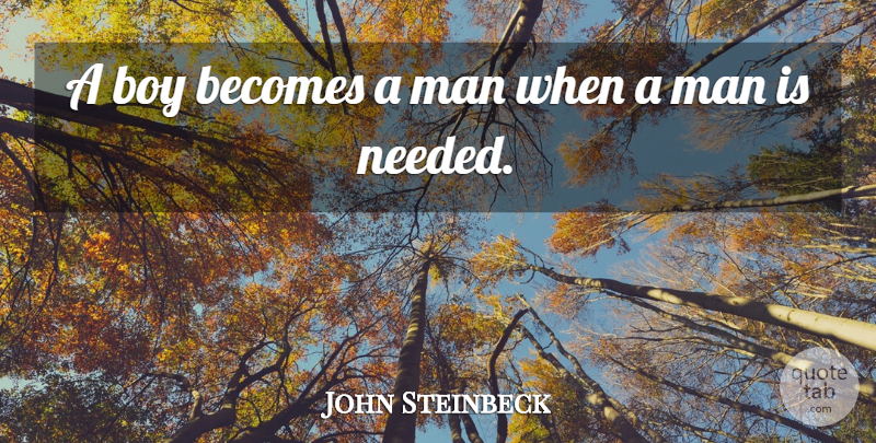 John Steinbeck Quote About Men, Boys, Needed: A Boy Becomes A Man...