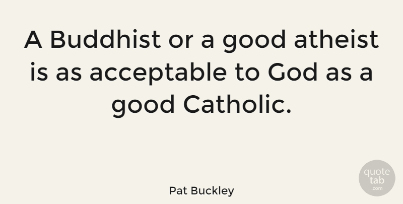 Pat Buckley Quote About Acceptable, Buddhist, God, Good: A Buddhist Or A Good...