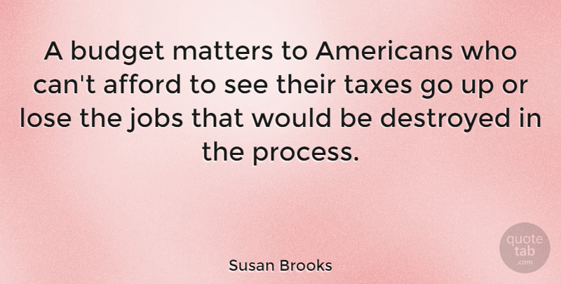 Susan Brooks Quote About Afford, Budget, Destroyed, Jobs, Lose: A Budget Matters To Americans...