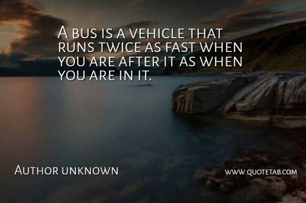 Author unknown Quote About Bus, Fast, Runs, Twice, Vehicle: A Bus Is A Vehicle...