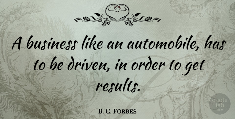 B. C. Forbes Quote About Business, Order, Driven: A Business Like An Automobile...