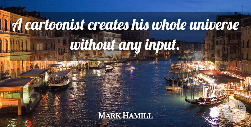 Mark Hamill Quote About Input, Cartoonist, Whole: A Cartoonist Creates His Whole...