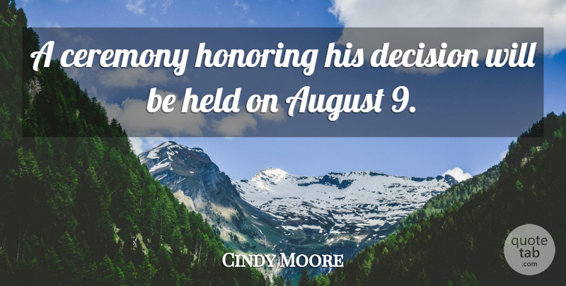 Cindy Moore Quote About August, Ceremony, Decision, Held, Honoring: A Ceremony Honoring His Decision...