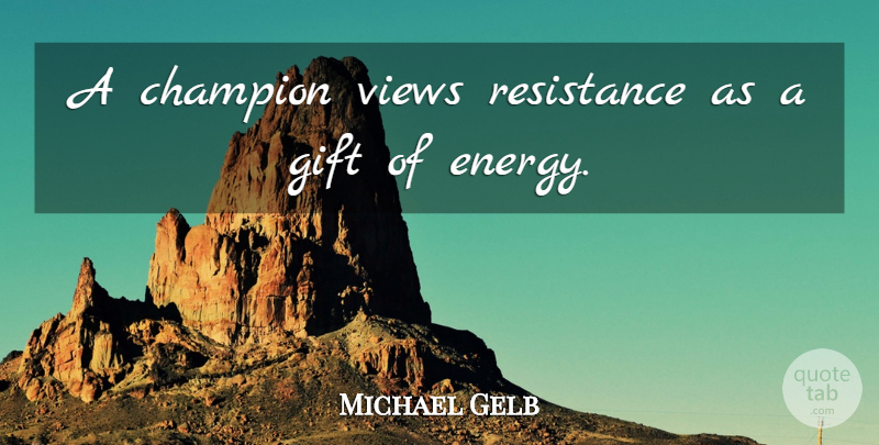 Michael Gelb Quote About Champion, Gift, Resistance, Views: A Champion Views Resistance As...