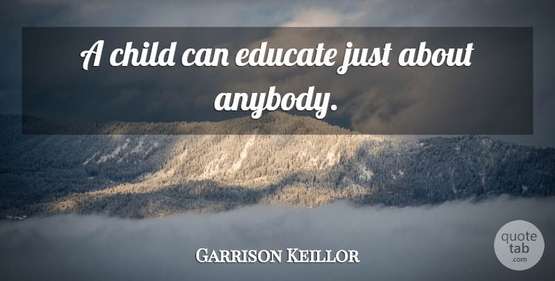 Garrison Keillor Quote About Children, Educate: A Child Can Educate Just...