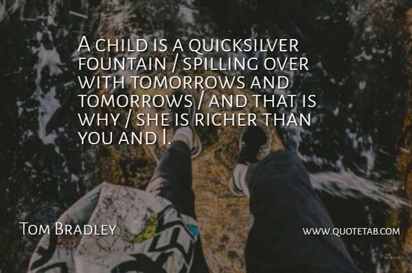 Tom Bradley Quote About Child, Fountain, Richer, Tomorrows: A Child Is A Quicksilver...