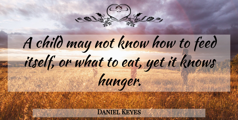 Daniel Keyes Quote About Children, May, Hunger: A Child May Not Know...