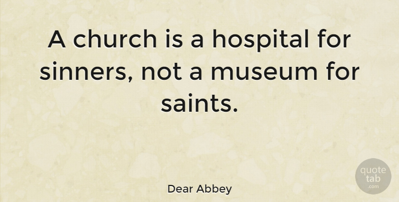Dear Abbey Quote About Museums, Religion, Church: A Church Is A Hospital...