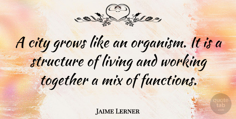 Jaime Lerner Quote About Cities, Together, Function: A City Grows Like An...