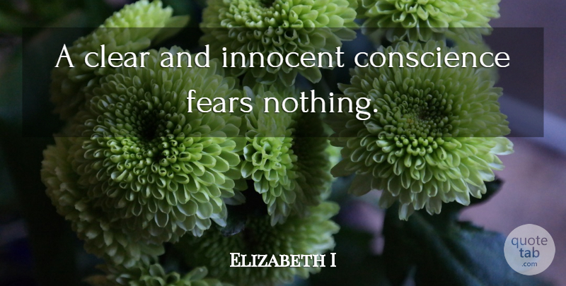 Elizabeth I Quote About Innocence, Innocent, Fear Nothing: A Clear And Innocent Conscience...