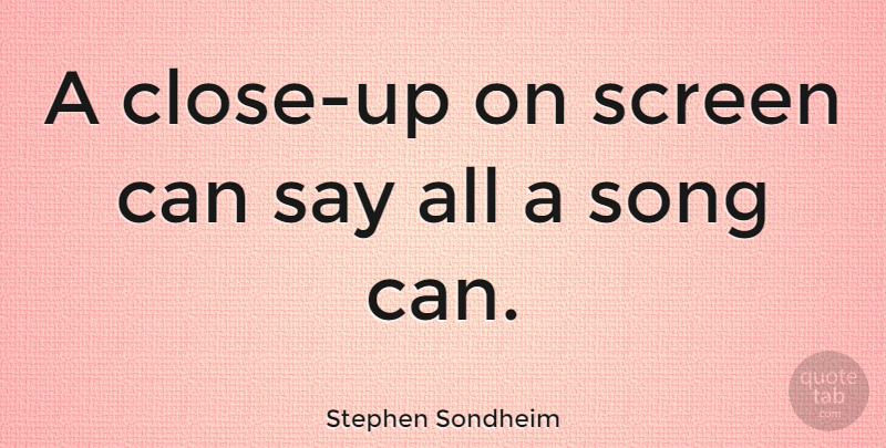 Stephen Sondheim Quote About Song, Screens: A Close Up On Screen...