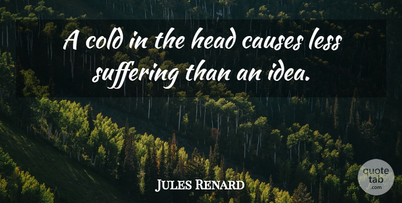 Jules Renard Quote About Ideas, World Suffering, Causes: A Cold In The Head...