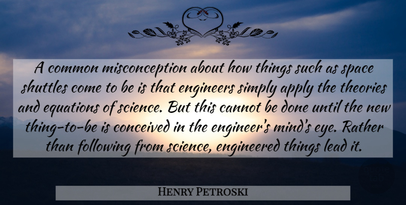 Henry Petroski Quote About Apply, Cannot, Common, Conceived, Engineered: A Common Misconception About How...