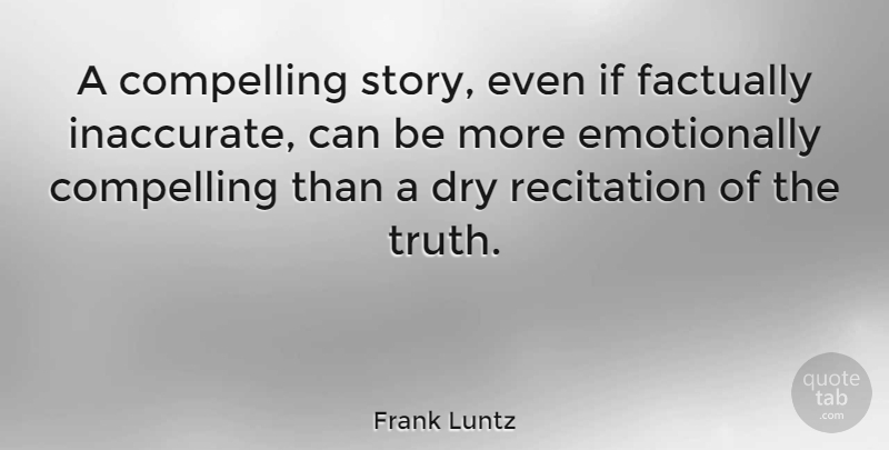 Frank Luntz Quote About Dry, Stories, Compelling: A Compelling Story Even If...