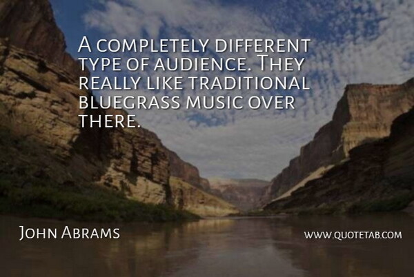 John Abrams Quote About Bluegrass, Music, Type: A Completely Different Type Of...