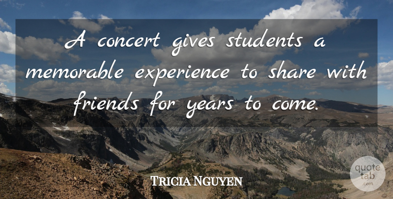 Tricia Nguyen Quote About Concert, Experience, Gives, Memorable, Share: A Concert Gives Students A...