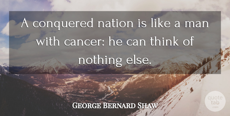 George Bernard Shaw Quote About Cancer, Men, Thinking: A Conquered Nation Is Like...