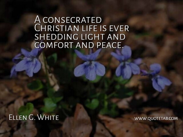 Ellen G. White Quote About Christian, Comfort, Life, Peace, Shedding: A Consecrated Christian Life Is...