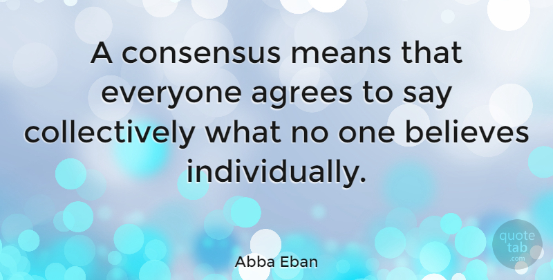 Abba Eban Quote About Believe, Mean, Sarcasm: A Consensus Means That Everyone...