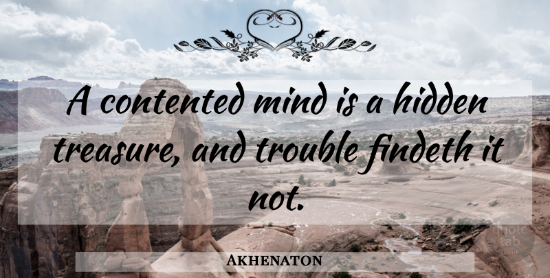 Akhenaton Quote About Mind, Treasure, Trouble: A Contented Mind Is A...
