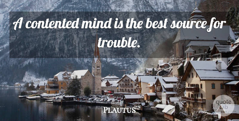 Plautus Quote About Mind, Contentment, Trouble: A Contented Mind Is The...