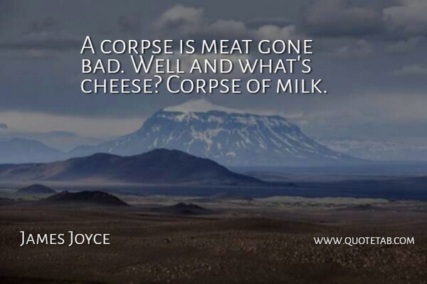 James Joyce Quote About Cheesy, Gone, Milk: A Corpse Is Meat Gone...