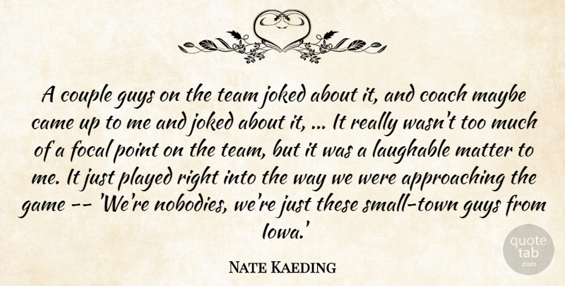 Nate Kaeding Quote About Came, Coach, Couple, Focal, Game: A Couple Guys On The...