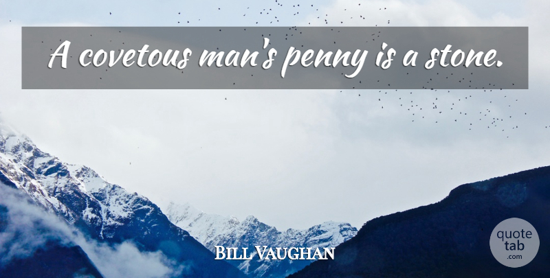 Bill Vaughan Quote About Men, Greed, Pennies: A Covetous Mans Penny Is...