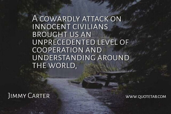 Jimmy Carter Quote About Attack, Brought, Civilians, Cooperation, Cowardly: A Cowardly Attack On Innocent...