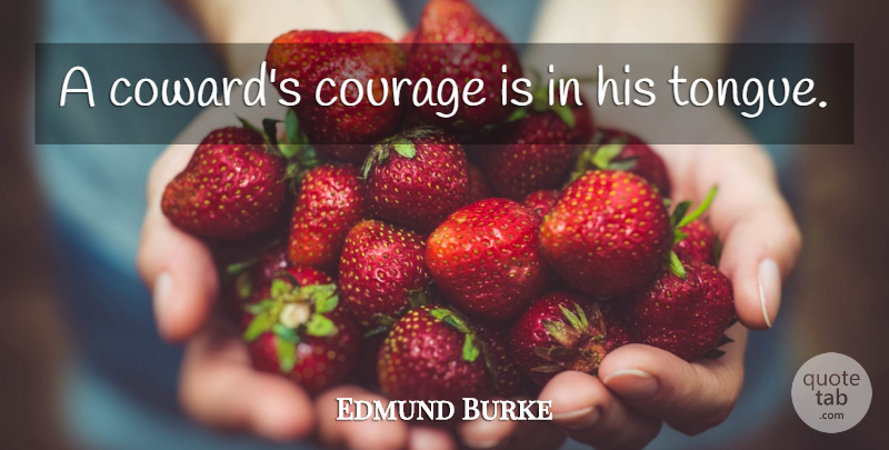 Edmund Burke Quote About Coward, Tongue, Cowardice: A Cowards Courage Is In...