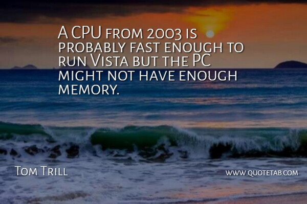 Tom Trill Quote About Fast, Memory, Might, Pc, Run: A Cpu From 2003 Is...