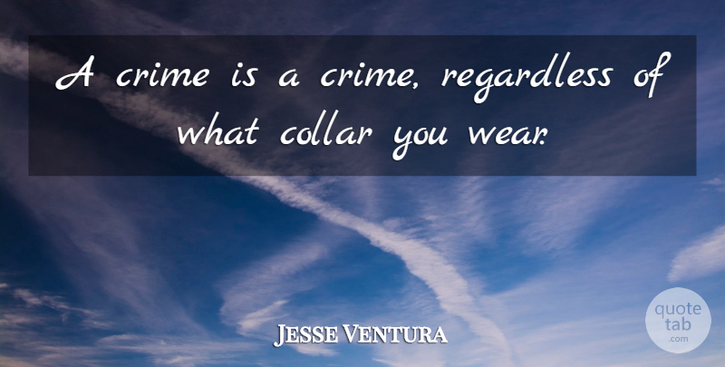 Jesse Ventura Quote About Crime, Collars: A Crime Is A Crime...