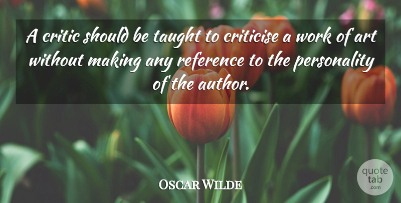 Oscar Wilde Quote About Art, Criticise, Reference, Taught, Work: A Critic Should Be Taught...
