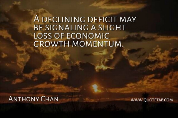 Anthony Chan Quote About Declining, Deficit, Economic, Growth, Loss: A Declining Deficit May Be...