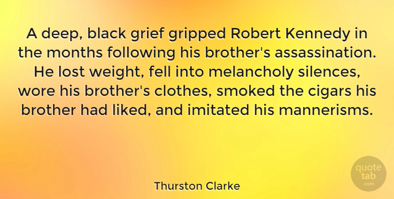 Thurston Clarke Quote About Black, Cigars, Fell, Following, Imitated: A Deep Black Grief Gripped...