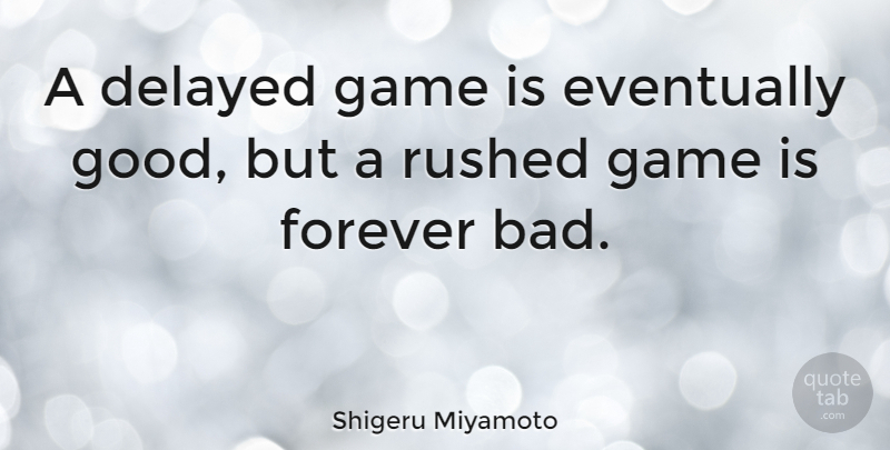 Shigeru Miyamoto Quote About Games, Forever, Delayed: A Delayed Game Is Eventually...