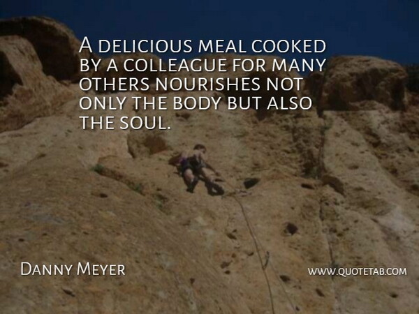 Danny Meyer Quote About Body, Colleague, Cooked, Delicious, Meal: A Delicious Meal Cooked By...