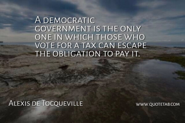 Alexis de Tocqueville Quote About Government, Political, Taxation: A Democratic Government Is The...