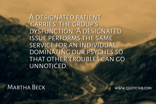 Martha Beck Quote About Dominating, Issue, Patient, Performs, Troubles: A Designated Patient Carries The...