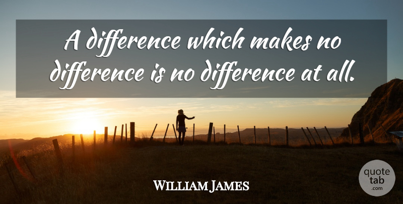 William James Quote About Differences: A Difference Which Makes No...
