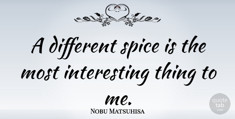 Nobu Matsuhisa Quote About Interesting, Different, Spices: A Different Spice Is The...