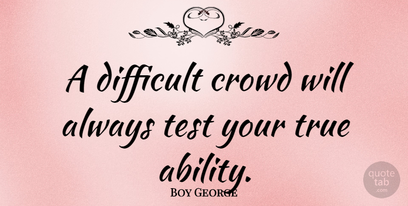 Boy George Quote About Crowds, Tests, Difficult: A Difficult Crowd Will Always...