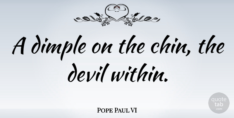Pope Paul VI Quote About Devil, Dimples, Appearance: A Dimple On The Chin...